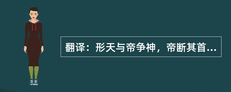 翻译：形天与帝争神，帝断其首，葬之常羊之山。乃以乳为目，以脐为口，操干戚以舞。