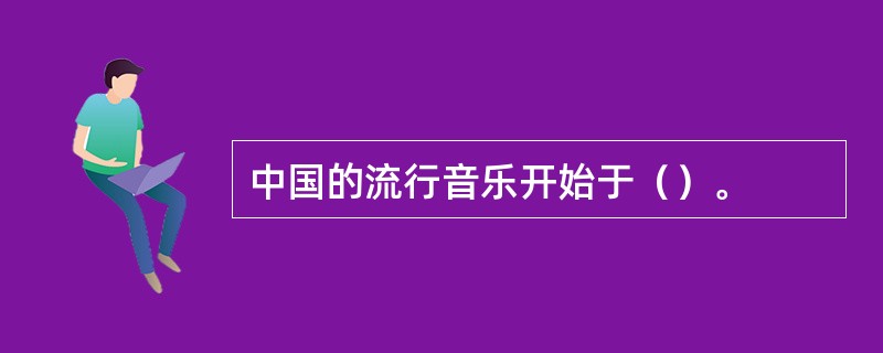 中国的流行音乐开始于（）。