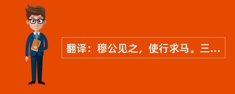 翻译：穆公见之，使行求马。三月而反报曰：“已得之矣，在沙丘。”穆公曰：“何马也？