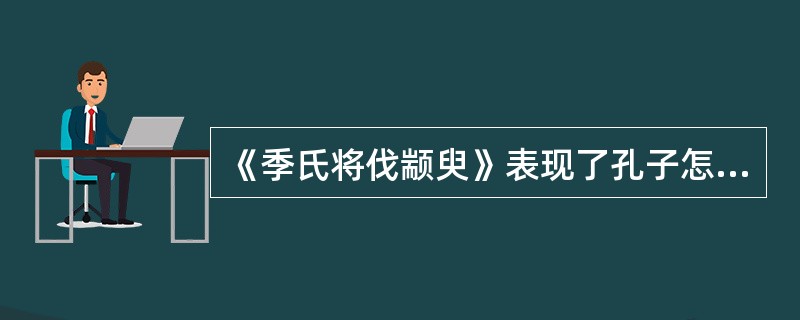 《季氏将伐颛臾》表现了孔子怎么样的政治主张？