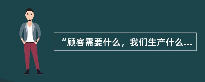 “顾客需要什么，我们生产什么”反映了营销观念中的（）。