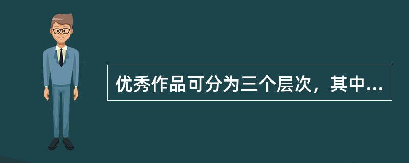 优秀作品可分为三个层次，其中不包括以下（）项。