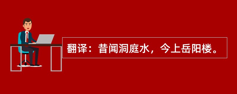 翻译：昔闻洞庭水，今上岳阳楼。