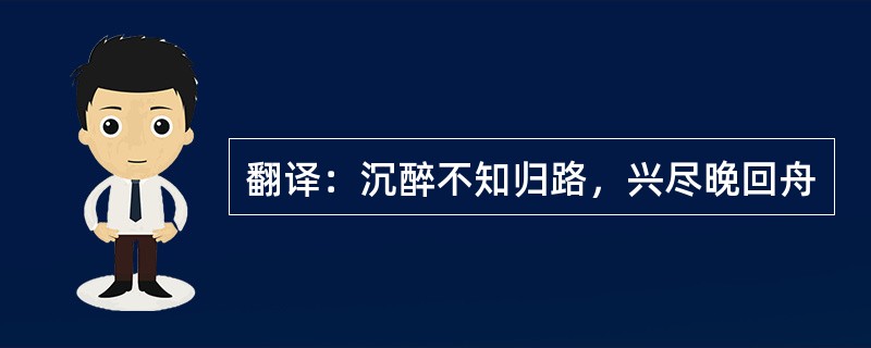 翻译：沉醉不知归路，兴尽晚回舟