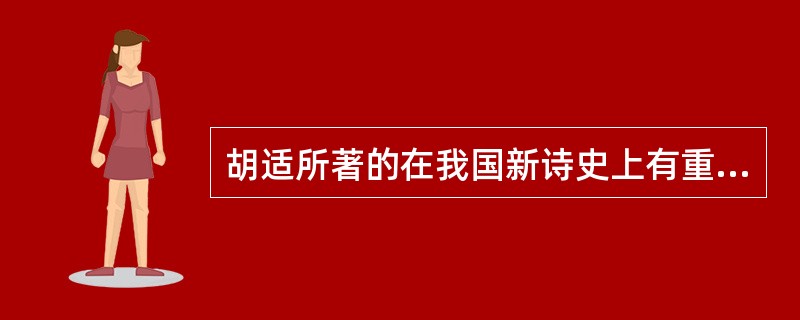 胡适所著的在我国新诗史上有重要影响的诗集是（）。