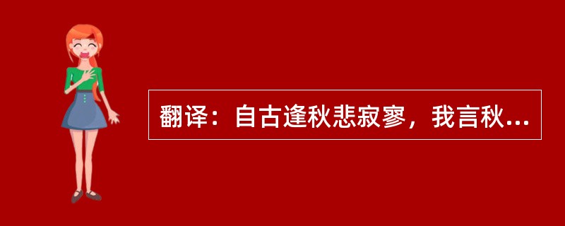 翻译：自古逢秋悲寂寥，我言秋日胜春朝。