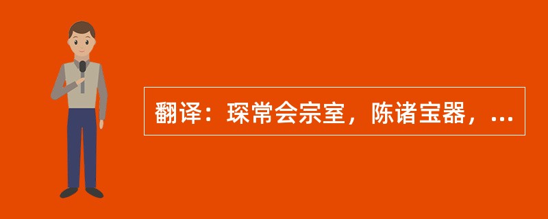 翻译：琛常会宗室，陈诸宝器，金瓶银瓮百余口，瓯、檠、盘、盒称是。自余酒器，有水晶