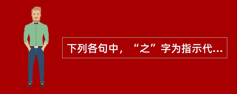 下列各句中，“之”字为指示代词、意思为“这”的是（）。