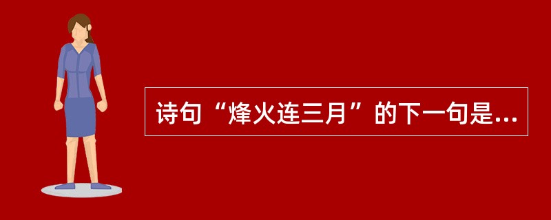 诗句“烽火连三月”的下一句是（）。