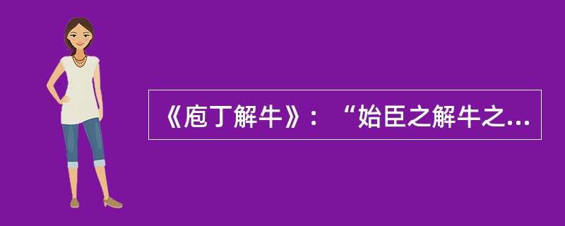 《庖丁解牛》：“始臣之解牛之时，所见无非牛者；三年之后，未尝见全牛也。”这句话中