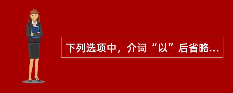 下列选项中，介词“以”后省略了宾语的有（）。