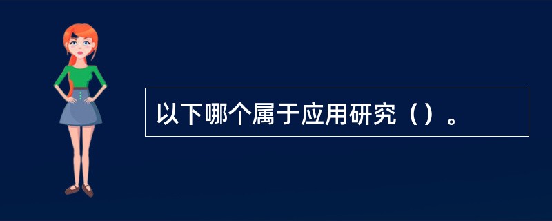 以下哪个属于应用研究（）。