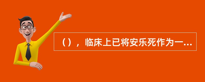 （），临床上已将安乐死作为一种减轻濒死者痛苦的特殊医护措施。