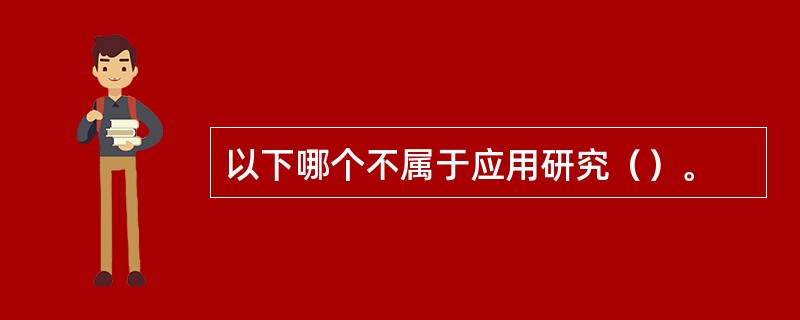 以下哪个不属于应用研究（）。