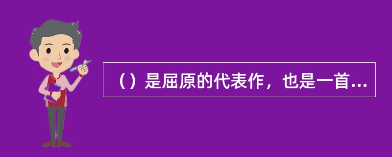 （）是屈原的代表作，也是一首彪炳千古的长篇自传体政治抒情诗。