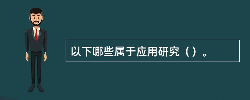 以下哪些属于应用研究（）。