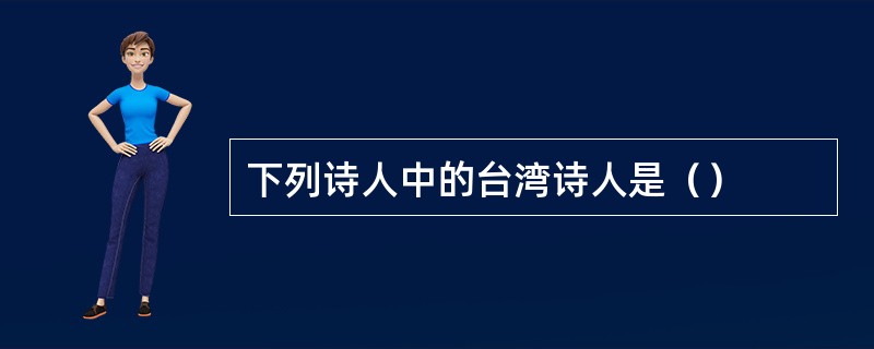 下列诗人中的台湾诗人是（）