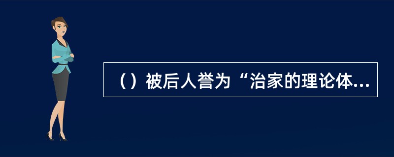 （）被后人誉为“治家的理论体系”，“治家的优秀教科书”。