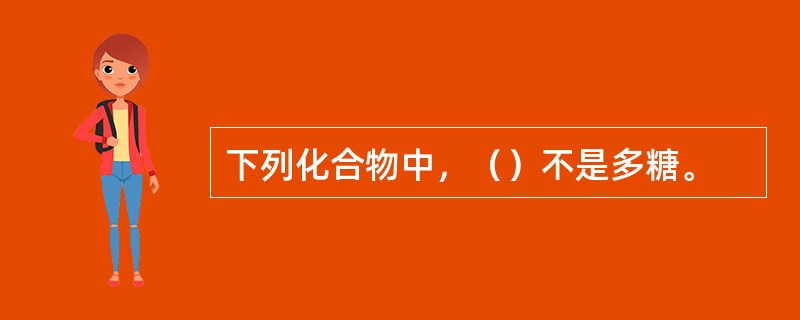 下列化合物中，（）不是多糖。