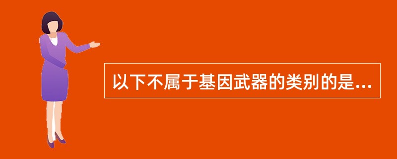 以下不属于基因武器的类别的是（）。