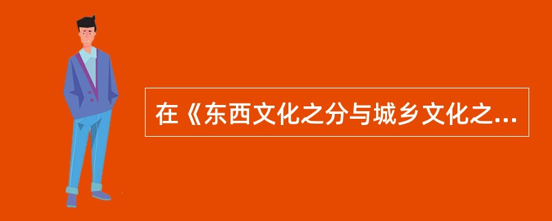 在《东西文化之分与城乡文化之别》中，“（）”是文章关注的真正核心。