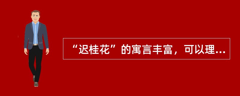 “迟桂花”的寓言丰富，可以理解为（）