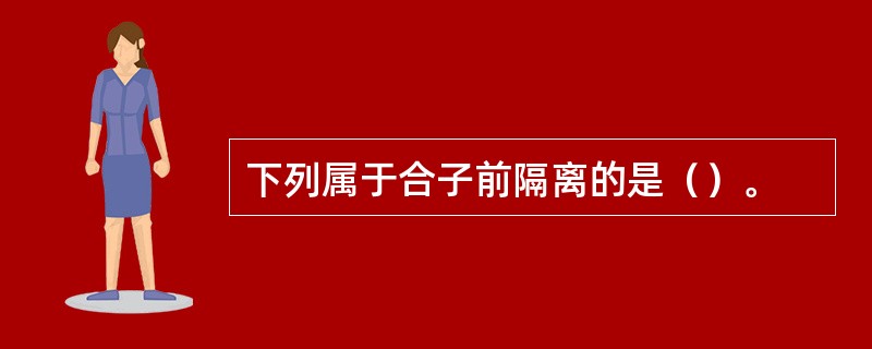 下列属于合子前隔离的是（）。