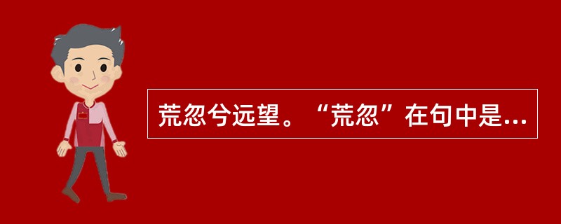 荒忽兮远望。“荒忽”在句中是什么意思？