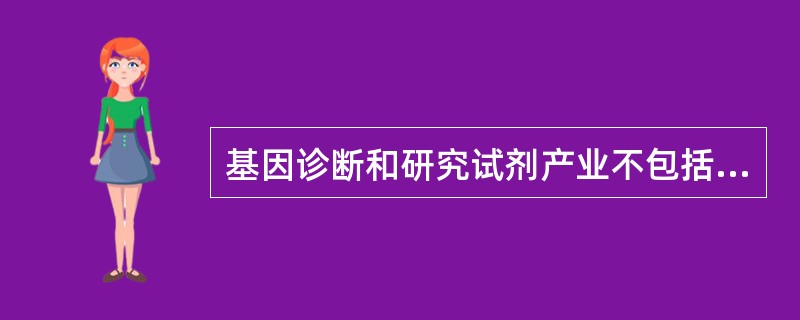 基因诊断和研究试剂产业不包括（）。