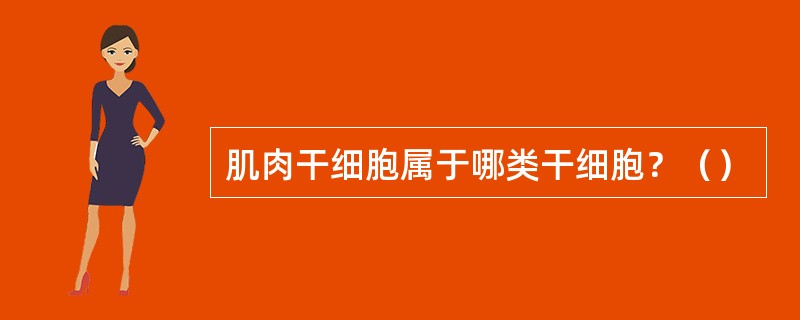 肌肉干细胞属于哪类干细胞？（）