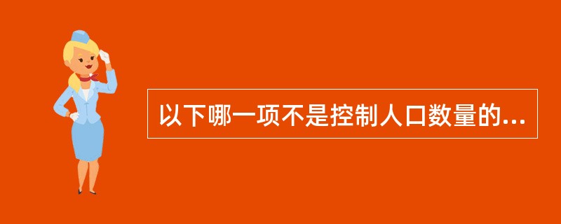 以下哪一项不是控制人口数量的措施？（）