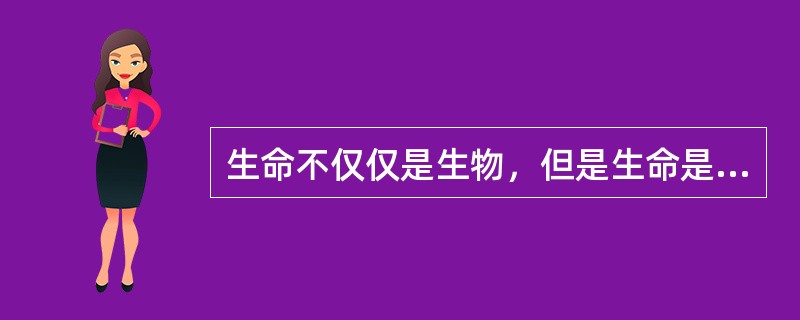 生命不仅仅是生物，但是生命是由生物构成的。
