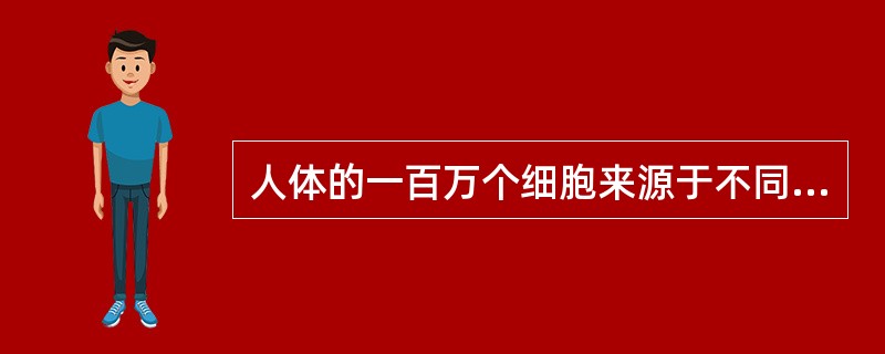 人体的一百万个细胞来源于不同的细胞。