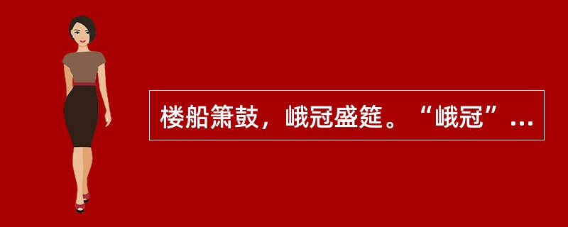 楼船箫鼓，峨冠盛筵。“峨冠”在句中是什么意思？