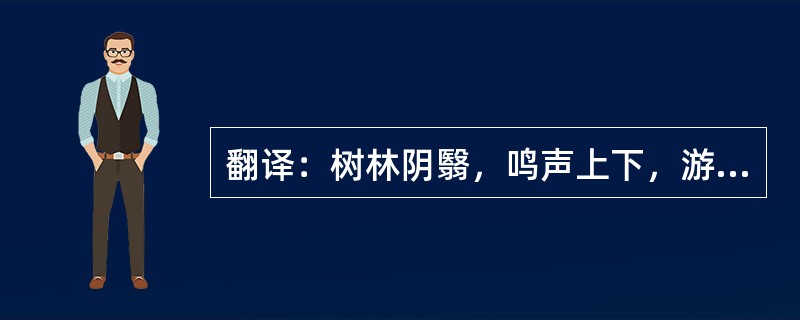 翻译：树林阴翳，鸣声上下，游人去而禽鸟乐也。