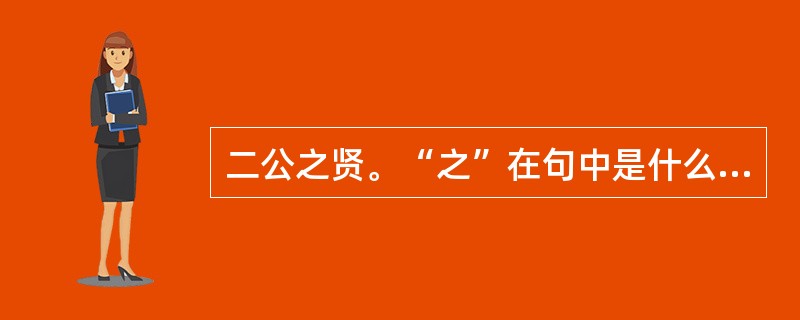 二公之贤。“之”在句中是什么意思？