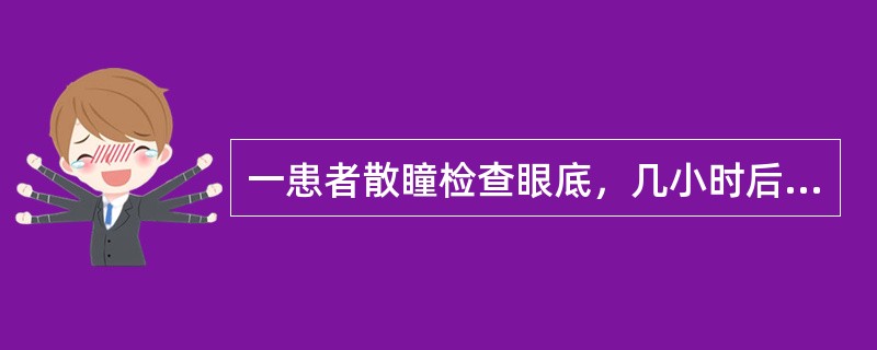 一患者散瞳检查眼底，几小时后出现剧烈头痛、眼胀痛，伴视力下降，恶心、呕吐、眼部充