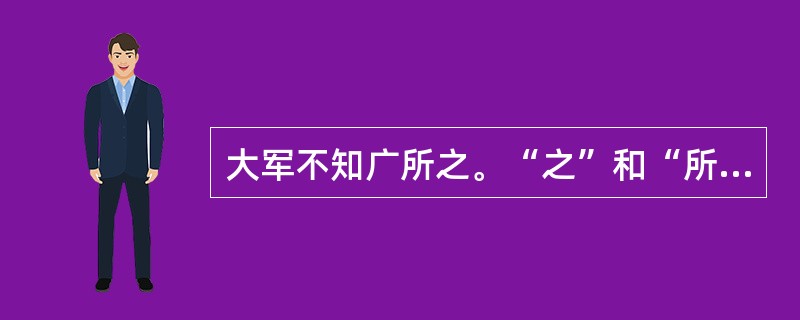 大军不知广所之。“之”和“所知”在句中是什么意思？