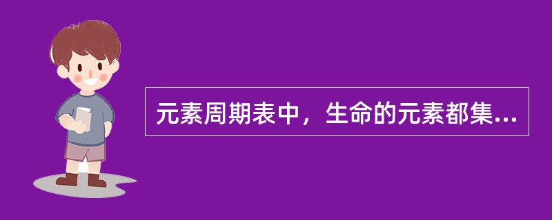 元素周期表中，生命的元素都集中在第一列，第三列。