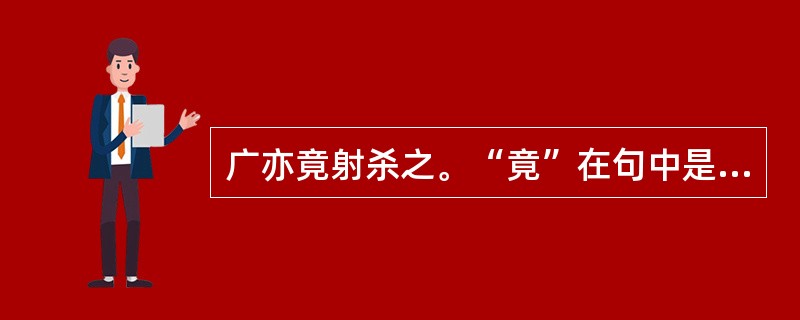 广亦竟射杀之。“竟”在句中是什么意思？