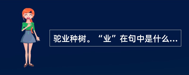 驼业种树。“业”在句中是什么意思？