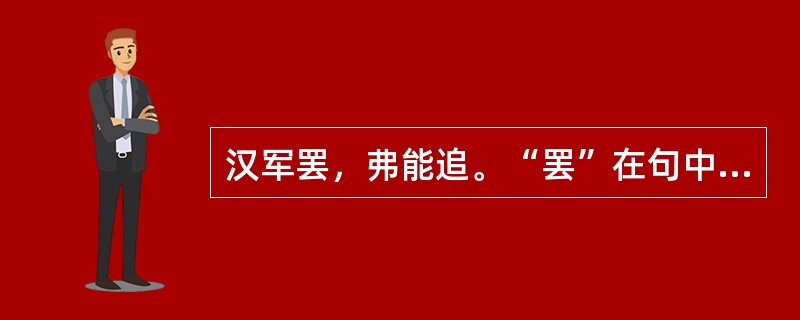 汉军罢，弗能追。“罢”在句中是什么意思？