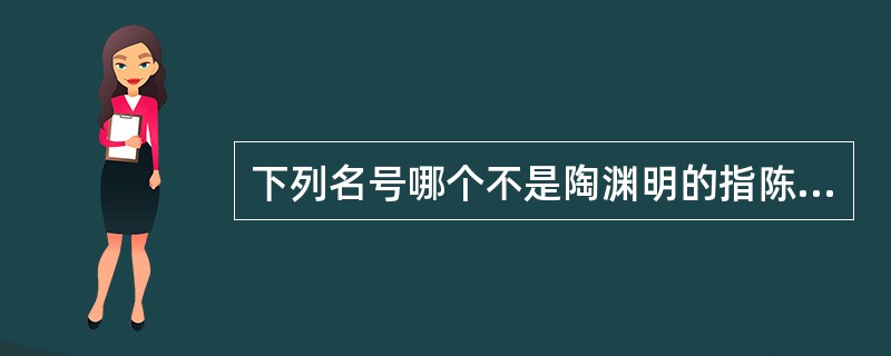 下列名号哪个不是陶渊明的指陈（）