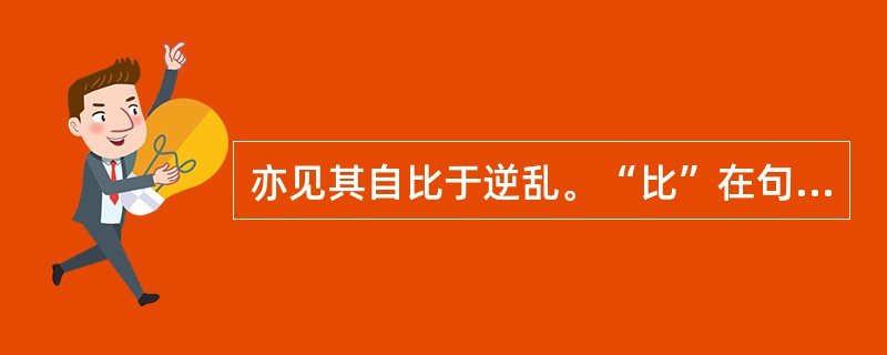 亦见其自比于逆乱。“比”在句中是什么意思？