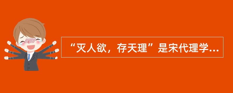 “灭人欲，存天理”是宋代理学家（）的名言。