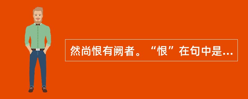 然尚恨有阙者。“恨”在句中是什么意思？