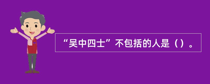 “吴中四士”不包括的人是（）。