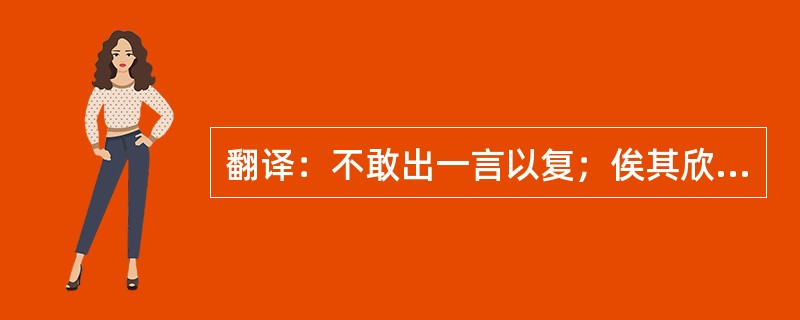 翻译：不敢出一言以复；俟其欣悦，则又请焉。