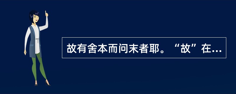 故有舍本而问末者耶。“故”在句中是什么意思？