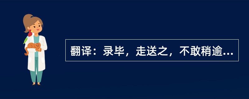 翻译：录毕，走送之，不敢稍逾约。